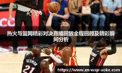 热火与篮网精彩对决直播回放全程回顾及精彩瞬间分析