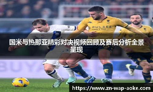 国米与热那亚精彩对决视频回顾及赛后分析全景呈现
