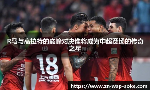 R马与高拉特的巅峰对决谁将成为中超赛场的传奇之星