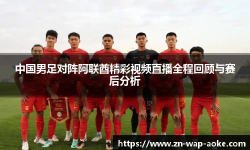 中国男足对阵阿联酋精彩视频直播全程回顾与赛后分析