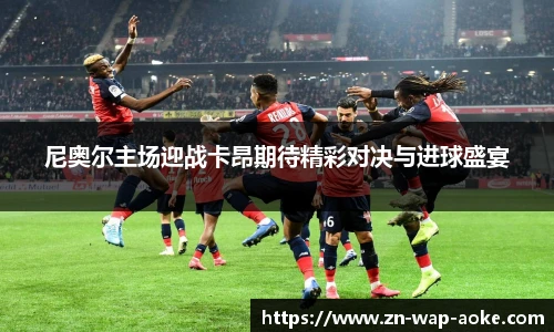 尼奥尔主场迎战卡昂期待精彩对决与进球盛宴