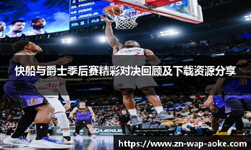快船与爵士季后赛精彩对决回顾及下载资源分享