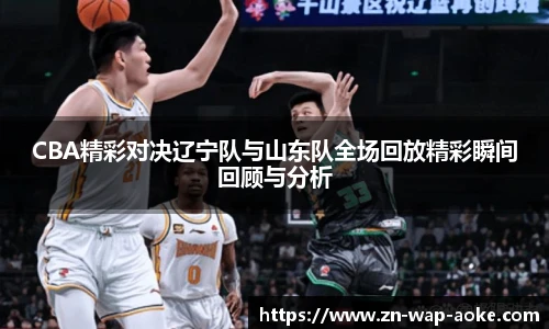 CBA精彩对决辽宁队与山东队全场回放精彩瞬间回顾与分析