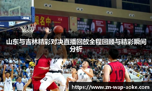 山东与吉林精彩对决直播回放全程回顾与精彩瞬间分析