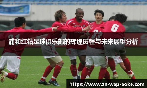 浦和红钻足球俱乐部的辉煌历程与未来展望分析